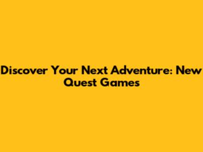 Discover Your Next Adventure: New Quest Games