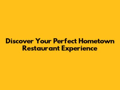 Discover Your Perfect Hometown Restaurant Experience
