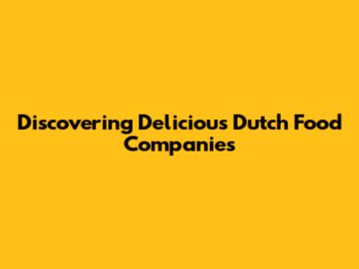 Discovering Delicious Dutch Food Companies
