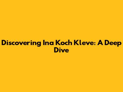 Discovering Ina Koch Kleve: A Deep Dive
