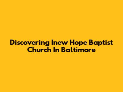 Discovering Inew Hope Baptist Church In Baltimore