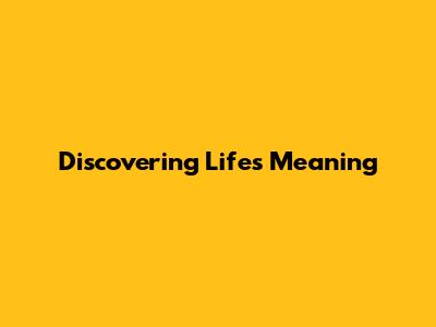 Discovering Life's Meaning