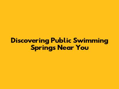 Discovering Public Swimming Springs Near You