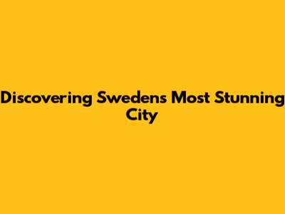 Discovering Sweden's Most Stunning City