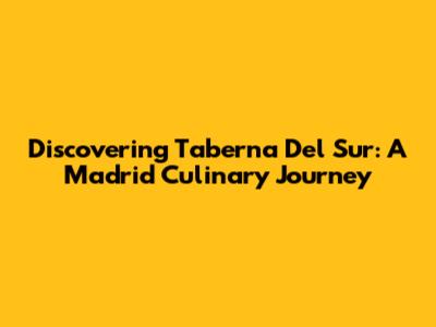 Discovering Taberna Del Sur: A Madrid Culinary Journey