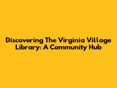 Discovering The Virginia Village Library: A Community Hub