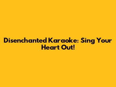 Disenchanted Karaoke: Sing Your Heart Out!