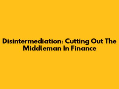 Disintermediation: Cutting Out The Middleman In Finance
