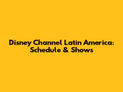 Disney Channel Latin America: Schedule & Shows