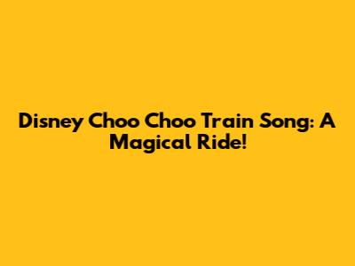 Disney Choo Choo Train Song: A Magical Ride!