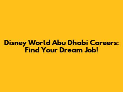 Disney World Abu Dhabi Careers: Find Your Dream Job!