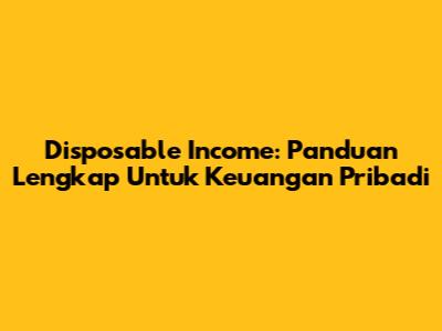 Disposable Income: Panduan Lengkap Untuk Keuangan Pribadi