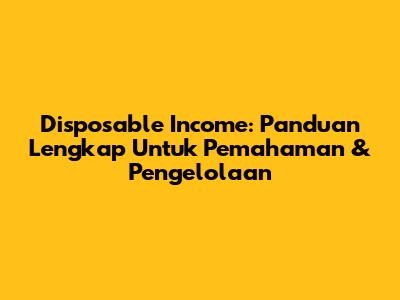 Disposable Income: Panduan Lengkap Untuk Pemahaman & Pengelolaan