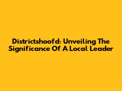 Districtshoofd: Unveiling The Significance Of A Local Leader