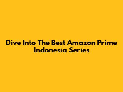 Dive Into The Best Amazon Prime Indonesia Series