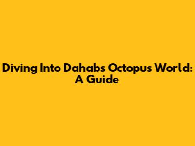 Diving Into Dahab's Octopus World: A Guide