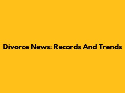 Divorce News: Records And Trends
