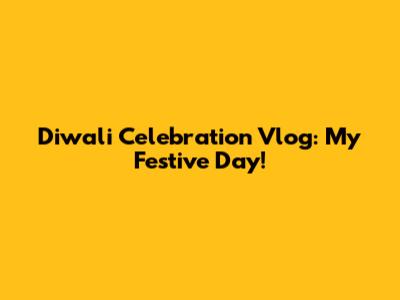 Diwali Celebration Vlog: My Festive Day!