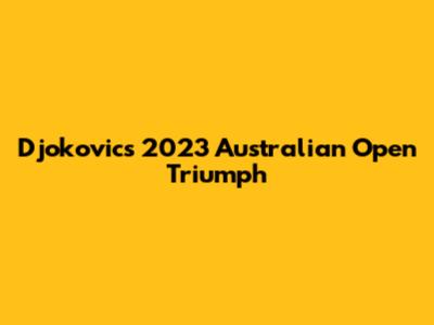 Djokovic's 2023 Australian Open Triumph