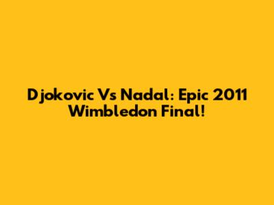 Djokovic Vs Nadal: Epic 2011 Wimbledon Final!