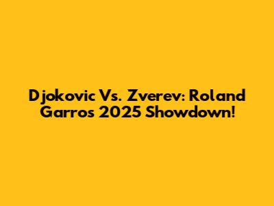 Djokovic Vs. Zverev: Roland Garros 2025 Showdown!
