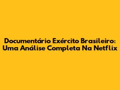 Documentário Exército Brasileiro: Uma Análise Completa Na Netflix