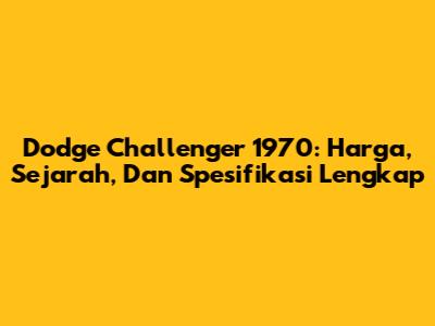 Dodge Challenger 1970: Harga, Sejarah, Dan Spesifikasi Lengkap