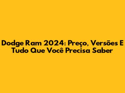 Dodge Ram 2024: Preço, Versões E Tudo Que Você Precisa Saber