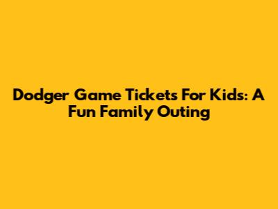 Dodger Game Tickets For Kids: A Fun Family Outing