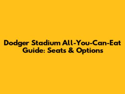 Dodger Stadium All-You-Can-Eat Guide: Seats & Options