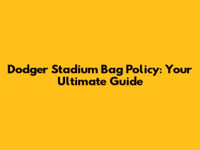 Dodger Stadium Bag Policy: Your Ultimate Guide