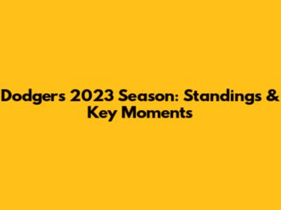Dodgers' 2023 Season: Standings & Key Moments