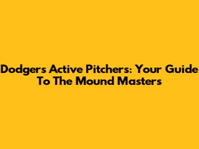 Dodgers' Active Pitchers: Your Guide To The Mound Masters