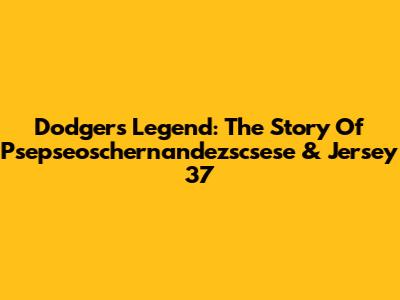 Dodgers' Legend: The Story Of Psepseoschernandezscsese & Jersey 37