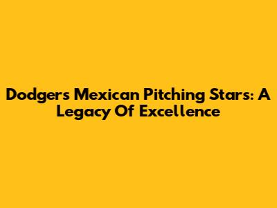 Dodgers' Mexican Pitching Stars: A Legacy Of Excellence