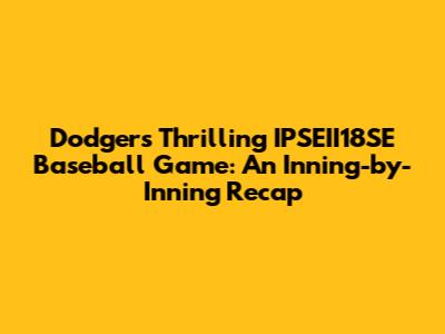 Dodgers' Thrilling IPSEII18SE Baseball Game: An Inning-by-Inning Recap