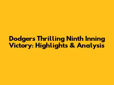 Dodgers' Thrilling Ninth Inning Victory: Highlights & Analysis