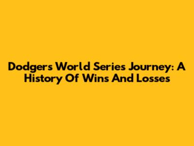 Dodgers' World Series Journey: A History Of Wins And Losses