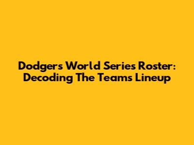 Dodgers' World Series Roster: Decoding The Team's Lineup