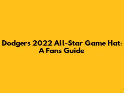 Dodgers 2022 All-Star Game Hat: A Fan's Guide