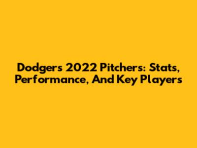 Dodgers 2022 Pitchers: Stats, Performance, And Key Players