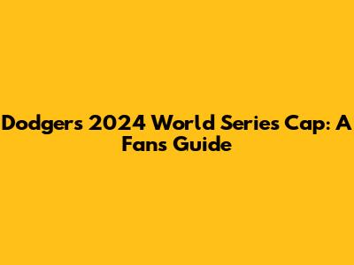 Dodgers 2024 World Series Cap: A Fan's Guide