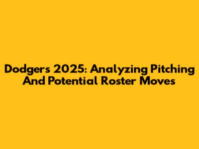 Dodgers 2025: Analyzing Pitching And Potential Roster Moves