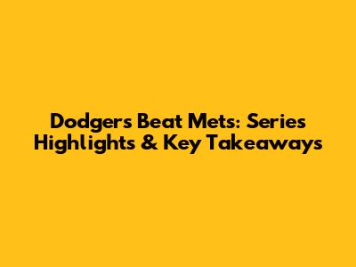 Dodgers Beat Mets: Series Highlights & Key Takeaways
