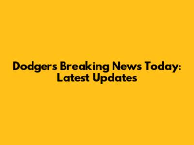 Dodgers Breaking News Today: Latest Updates