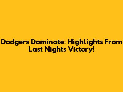 Dodgers Dominate: Highlights From Last Night's Victory!