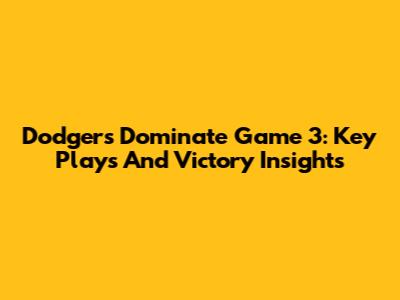 Dodgers Dominate Game 3: Key Plays And Victory Insights