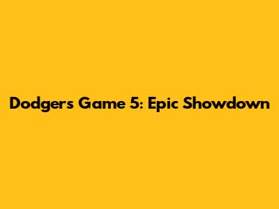 Dodgers Game 5: Epic Showdown