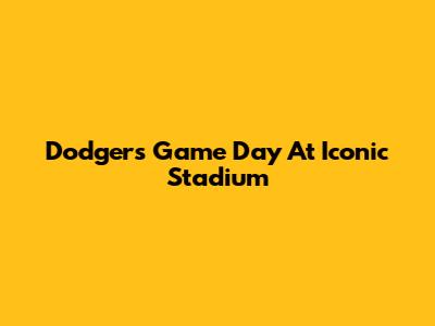 Dodgers Game Day At Iconic Stadium