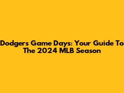 Dodgers Game Days: Your Guide To The 2024 MLB Season